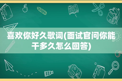 喜欢你好久歌词(面试官问你能干多久怎么回答)