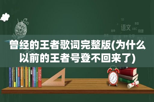 曾经的王者歌词完整版(为什么以前的王者号登不回来了)