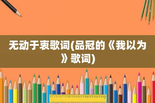 无动于衷歌词(品冠的《我以为》歌词)