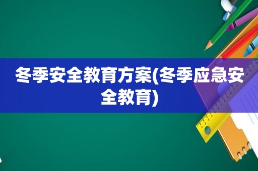 冬季安全教育方案(冬季应急安全教育)