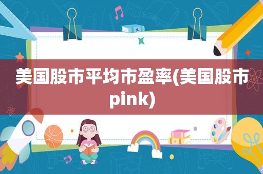 美国股市平均市盈率(美国股市pink)