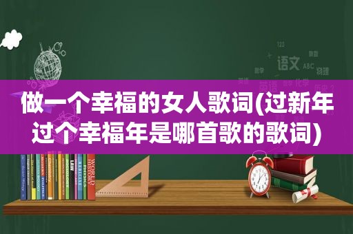 做一个幸福的女人歌词(过新年过个幸福年是哪首歌的歌词)  第1张