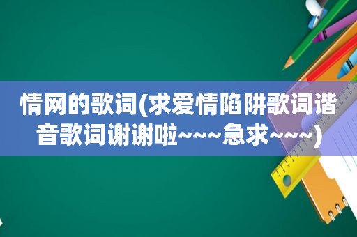 情网的歌词(求爱情陷阱歌词谐音歌词谢谢啦~~~急求~~~)  第1张