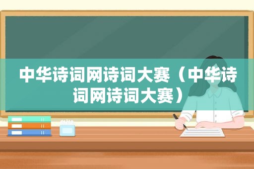 中华诗词网诗词大赛（中华诗词网诗词大赛）