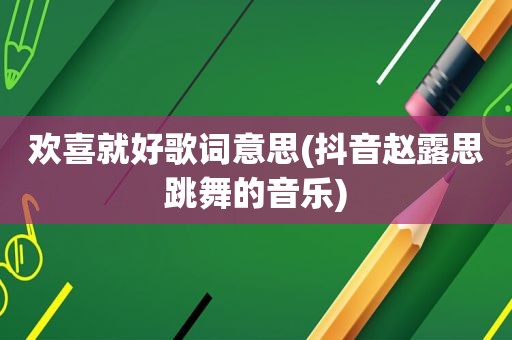 欢喜就好歌词意思(抖音赵露思跳舞的音乐)  第1张