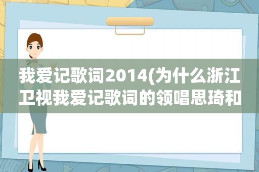 我爱记歌词2014(为什么浙江卫视我爱记歌词的领唱思琦和凌晗都被淘汰了)