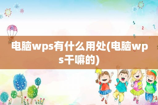 电脑wps有什么用处(电脑wps干嘛的)