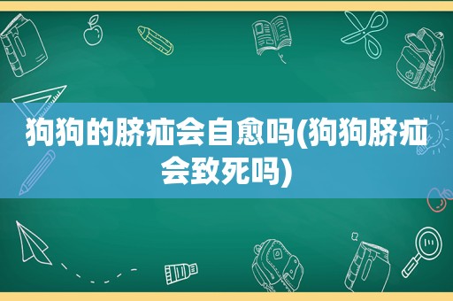 狗狗的脐疝会自愈吗(狗狗脐疝会致死吗)