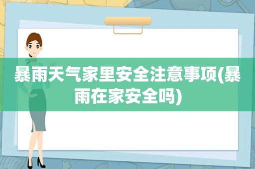 暴雨天气家里安全注意事项(暴雨在家安全吗)