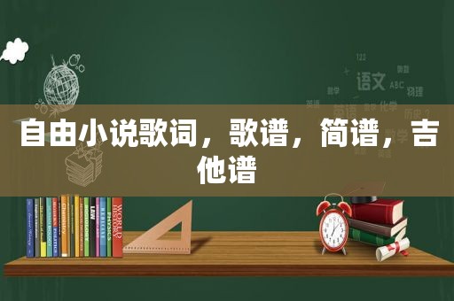 自由小说歌词，歌谱，简谱，吉他谱