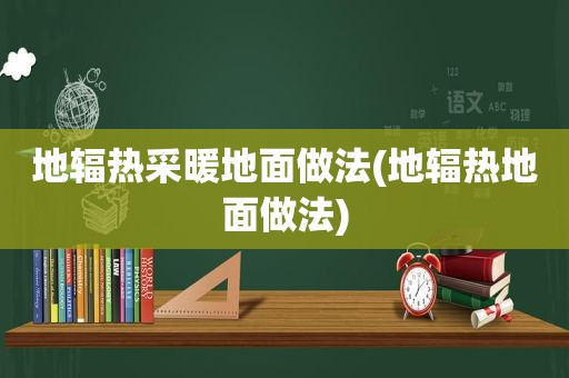 地辐热采暖地面做法(地辐热地面做法)