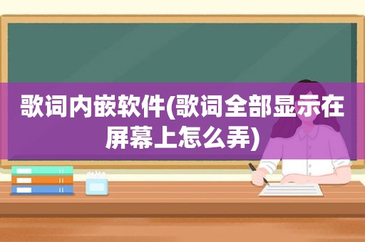 歌词内嵌软件(歌词全部显示在屏幕上怎么弄)