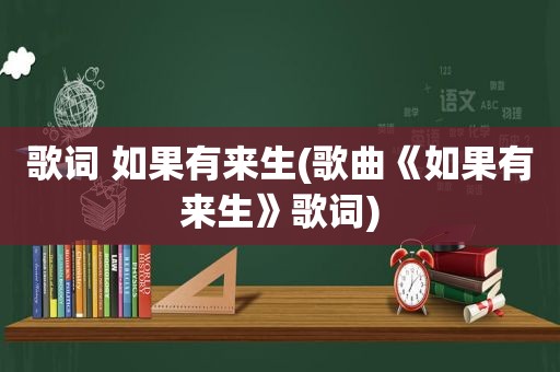 歌词 如果有来生(歌曲《如果有来生》歌词)