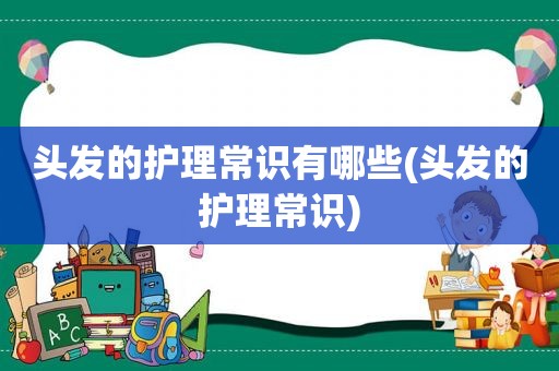 头发的护理常识有哪些(头发的护理常识)