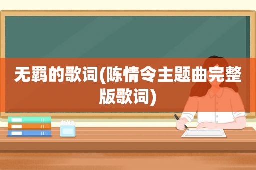 无羁的歌词(陈情令主题曲完整版歌词)