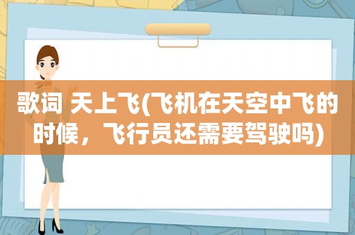 歌词 天上飞(飞机在天空中飞的时候，飞行员还需要驾驶吗)