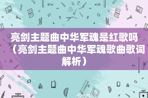 亮剑主题曲中华军魂是红歌吗（亮剑主题曲中华军魂歌曲歌词解析）