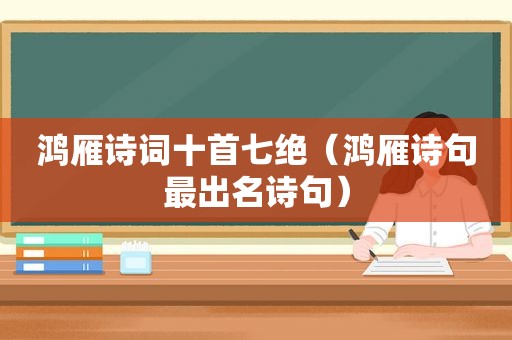 鸿雁诗词十首七绝（鸿雁诗句最出名诗句）