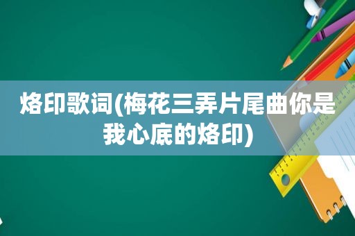 烙印歌词(梅花三弄片尾曲你是我心底的烙印)