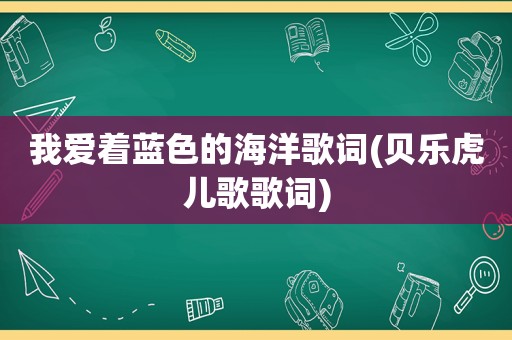 我爱着蓝色的海洋歌词(贝乐虎儿歌歌词)