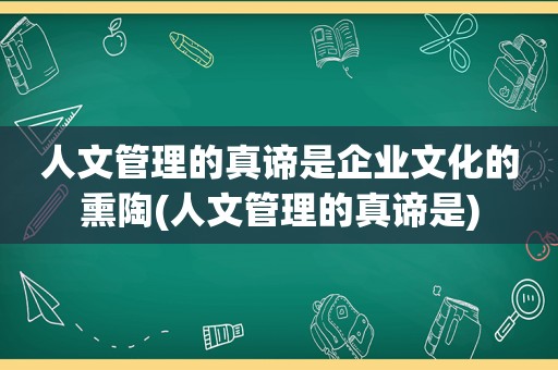 人文管理的真谛是企业文化的熏陶(人文管理的真谛是)