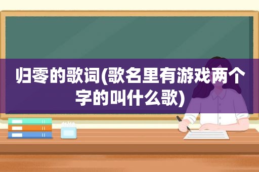 归零的歌词(歌名里有游戏两个字的叫什么歌)