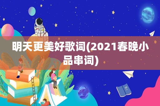 明天更美好歌词(2021春晚小品串词)  第1张