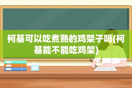 柯基可以吃煮熟的鸡架子吗(柯基能不能吃鸡架)