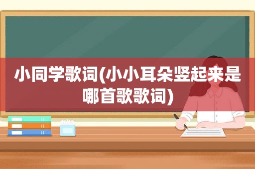 小同学歌词(小小耳朵竖起来是哪首歌歌词)