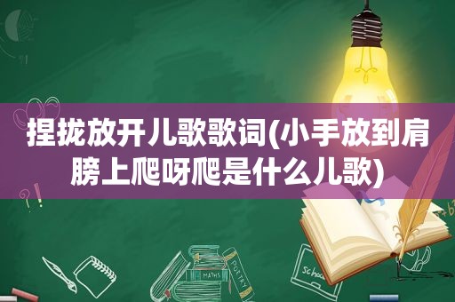 捏拢放开儿歌歌词(小手放到肩膀上爬呀爬是什么儿歌)  第1张