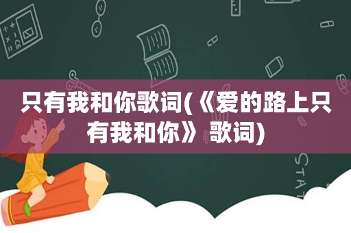 只有我和你歌词(《爱的路上只有我和你》 歌词)