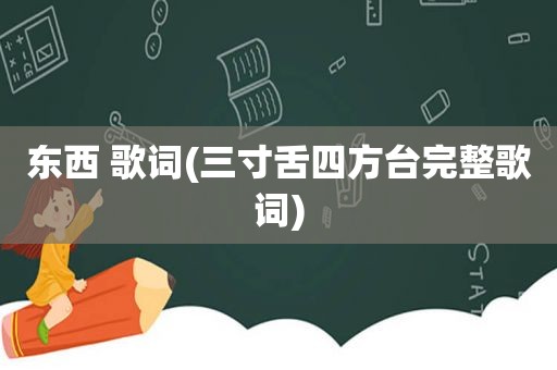 东西 歌词(三寸舌四方 *** 整歌词)