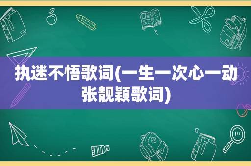 执迷不悟歌词(一生一次心一动张靓颖歌词)  第1张