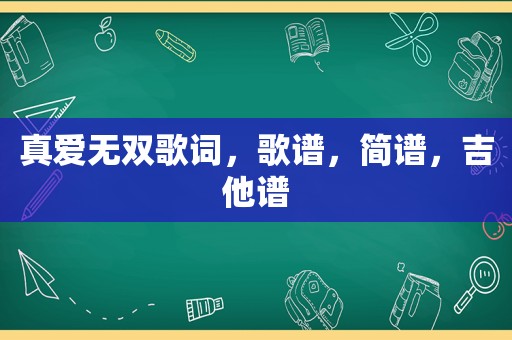 真爱无双歌词，歌谱，简谱，吉他谱