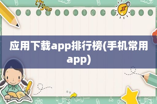 应用下载app排行榜(手机常用app)