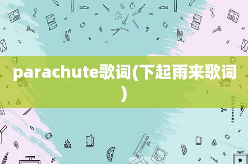 parachute歌词(下起雨来歌词)  第1张