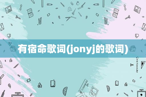 有宿命歌词(jonyj的歌词)