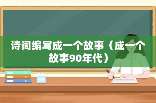 诗词编写成一个故事（成一个故事90年代）