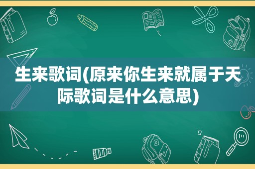 生来歌词(原来你生来就属于天际歌词是什么意思)