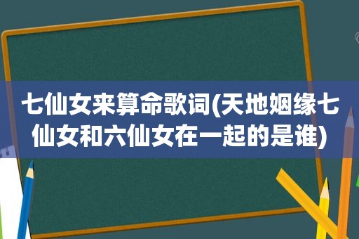 七仙女来算命歌词(天地姻缘七仙女和六仙女在一起的是谁)