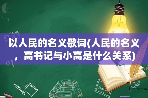 以人民的名义歌词(人民的名义，高书记与小高是什么关系)