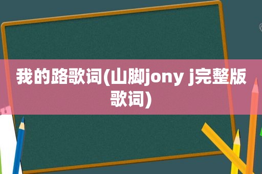 我的路歌词(山脚jony j完整版歌词)