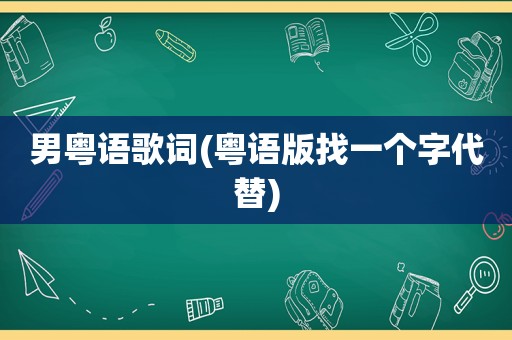 男粤语歌词(粤语版找一个字代替)  第1张