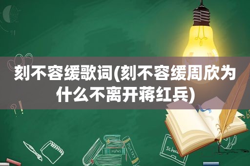 刻不容缓歌词(刻不容缓周欣为什么不离开蒋红兵)