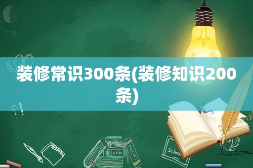 装修常识300条(装修知识200条)