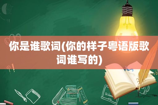 你是谁歌词(你的样子粤语版歌词谁写的)