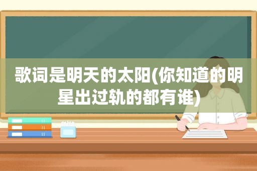 歌词是明天的太阳(你知道的明星出过轨的都有谁)  第1张