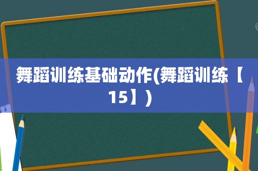 舞蹈训练基础动作(舞蹈训练【15】)