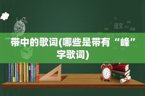 带中的歌词(哪些是带有“峰”字歌词)