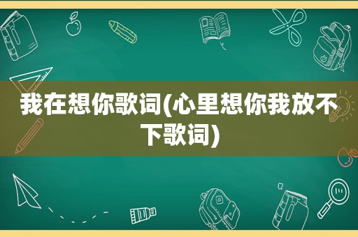 我在想你歌词(心里想你我放不下歌词)